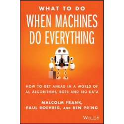 What To Do When Machines Do Everything: How to Get Ahead in a World of AI, Algorithms, Bots, and Big Data