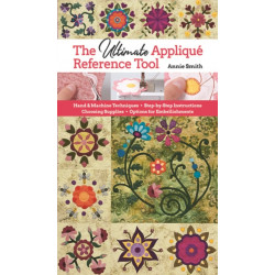 The Ultimate Applique Reference Tool: Hand & Machine Techniques- Step-by-Step Instructions- Choosing Supplies- Options for Embellishments