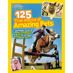 125 True Stories of Amazing Pets: Inspiring Tales of Animal Friendship and Four-Legged Heroes, Plus Crazy Animal Antics