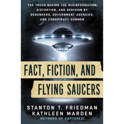 Fact, Fiction, and Flying Saucers: The Truth Behind the Misinformation, Distortion, and Derision by Debunkers, Government Agencies, and Conspiracy Conmen
