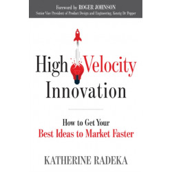 High Velocity Innovation: How to Get Your Best Ideas to Market Faster