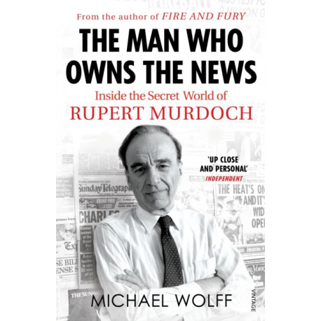 The Man Who Owns the News: Inside the Secret World of Rupert Murdoch