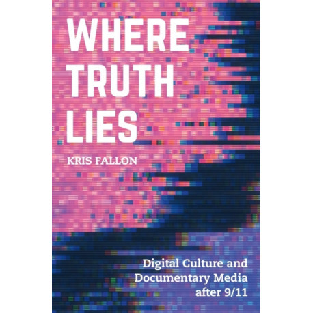 Where Truth Lies: Digital Culture and Documentary Media after 9/11