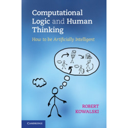 Computational Logic and Human Thinking: How to Be Artificially Intelligent