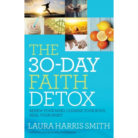 The 30–Day Faith Detox – Renew Your Mind, Cleanse Your Body, Heal Your Spirit: Renew Your Mind, Cleanse Your Body, Heal Your Spirit