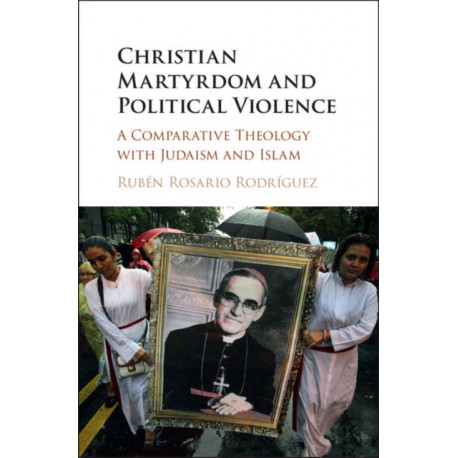 Christian Martyrdom and Political Violence: A Comparative Theology with Judaism and Islam