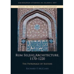 Rum Seljuq Architecture, 1170-1220: The Patronage of Sultans