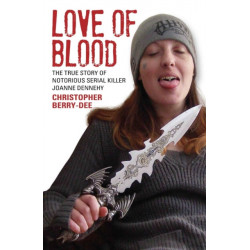 Love of Blood - The True Story of Notorious Serial Killer Joanne Dennehy: The True Story of Notorious Serial Killer Joanne Dennehy