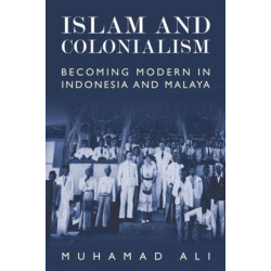 Islam and Colonialism: Becoming Modern in Indonesia and Malaya