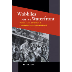 Wobblies on the Waterfront: Interracial Unionism in Progressive-Era Philadelphia