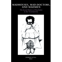 Madhouses, Mad-Doctors, and Madmen: The Social History of Psychiatry in the Victorian Era