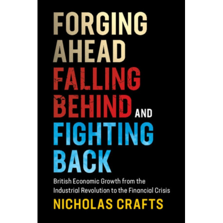 Forging Ahead, Falling Behind and Fighting Back: British Economic Growth from the Industrial Revolution to the Financial Crisis