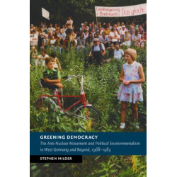 Greening Democracy: The Anti-Nuclear Movement and Political Environmentalism in West Germany and Beyond, 1968–1983