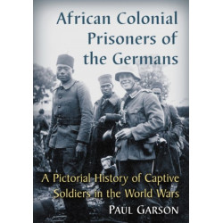 African Colonial Prisoners of the Germans: A Pictorial History of Captive Soldiers in the World Wars
