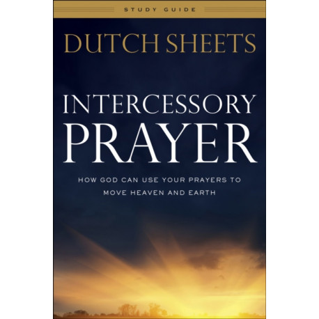 Intercessory Prayer Study Guide – How God Can Use Your Prayers to Move Heaven and Earth: How God Can Use Your Prayers to Move Heaven and Earth