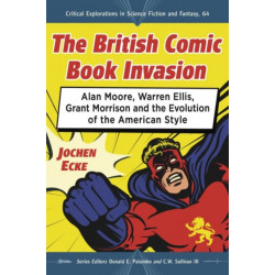 The British Comic Book Invasion: Alan Moore, Warren Ellis, Grant Morrison and the Evolution of the American Style