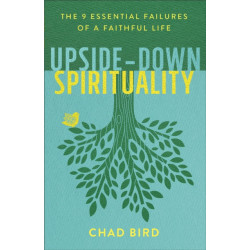 Upside–Down Spirituality – The 9 Essential Failures of a Faithful Life: The 9 Essential Failures of a Faithful Life