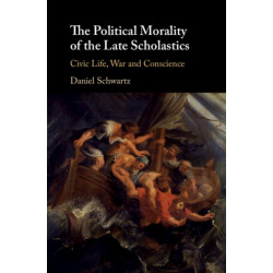 The Political Morality of the Late Scholastics: Civic Life, War and Conscience