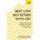 Beat Low Self-Esteem With CBT: How to improve your confidence, self esteem and motivation
