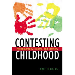 Contesting Childhood: Autobiography, Trauma, and Memory