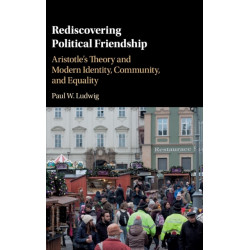 Rediscovering Political Friendship: Aristotle's Theory and Modern Identity, Community, and Equality