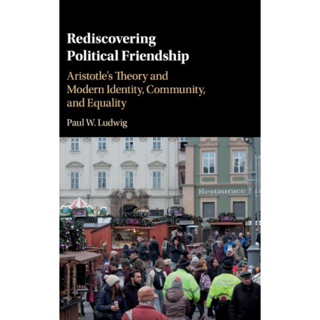 Rediscovering Political Friendship: Aristotle's Theory and Modern Identity, Community, and Equality