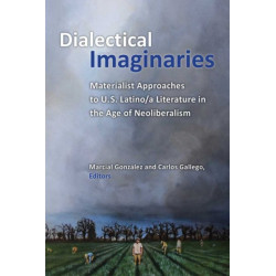Dialectical Imaginaries: Materialist Approaches to U.S. Latino/a Literature in the Age of Neoliberalism