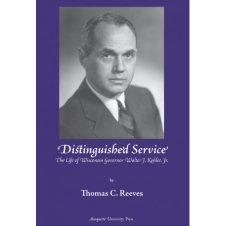 Distinguished Service: The Life of Wisconsin Governor Walter J. Kohler, Jr.