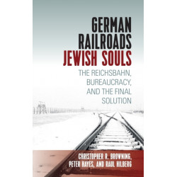 German Railroads, Jewish Souls: The Reichsbahn, Bureaucracy, and the Final Solution
