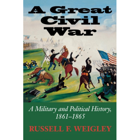 A Great Civil War: A Military and Political History, 1861-1865