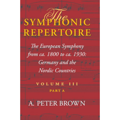 The Symphonic Repertoire, Volume III Part a: The European Symphony from Ca. 1800 to Ca. 1930: Germany and the Nordic Countries