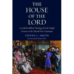 The House of the Lord: A Catholic Biblical Theology of God's Temple Presence in the Old and New Testaments