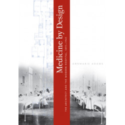 Medicine by Design: The Architect and the Modern Hospital, 1893–1943