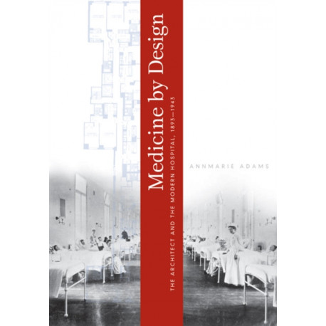 Medicine by Design: The Architect and the Modern Hospital, 1893–1943