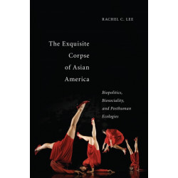 The Exquisite Corpse of Asian America: Biopolitics, Biosociality, and Posthuman Ecologies