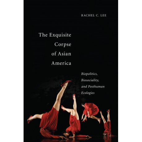 The Exquisite Corpse of Asian America: Biopolitics, Biosociality, and Posthuman Ecologies