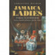 Jamaica Ladies: Female Slaveholders and the Creation of Britain's Atlantic Empire