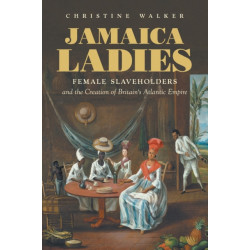 Jamaica Ladies: Female Slaveholders and the Creation of Britain's Atlantic Empire