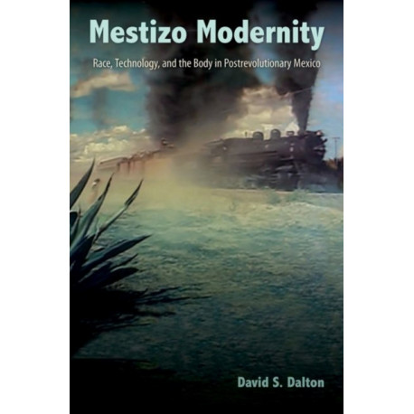 Mestizo Modernity: Race, Technology, and the Body in Post-Revolutionary Mexico