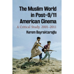The Muslim World in Post-9/11 American Cinema: A Critical Study, 2001-2011