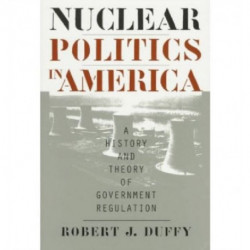 Nuclear Politics in America: A History and Theory of Government Regulation