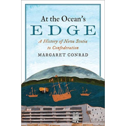 At the Ocean's Edge: A History of Nova Scotia to Confederation