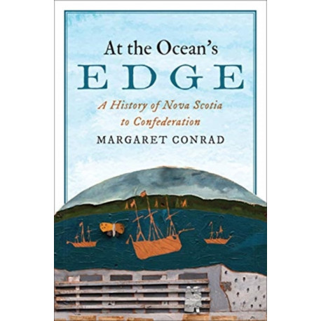 At the Ocean's Edge: A History of Nova Scotia to Confederation