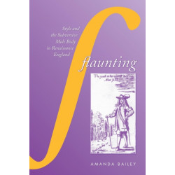 Flaunting: Style and the Subversive Male Body in Renaissance England