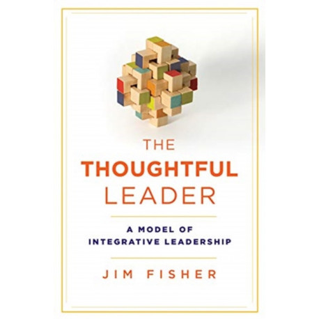 The Thoughtful Leader: A Model of Integrative Leadership