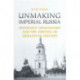 Unmaking Imperial Russia: Mykhailo Hrushevsky and the Writing of Ukrainian History