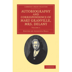 Autobiography and Correspondence of Mary Granville, Mrs Delany: With Interesting Reminiscences of King George the Third and Queen Charlotte