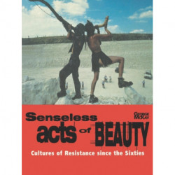 Senseless Acts of Beauty: Cultures of Resistance since the Sixties