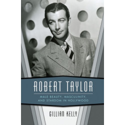 Robert Taylor: Male Beauty, Masculinity, and Stardom in Hollywood