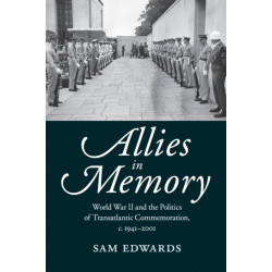 Allies in Memory: World War II and the Politics ofTransatlantic Commemoration, c.1941–2001